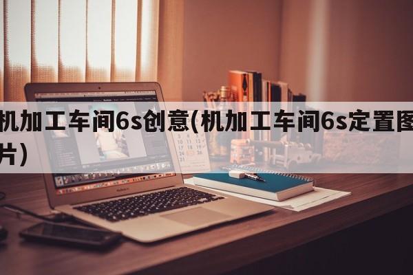 机加工车间6s创意(机加工车间6s定置图片)